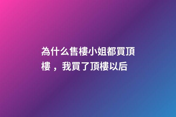 為什么售樓小姐都買頂樓，我買了頂樓以后